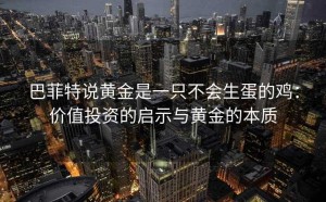 巴菲特说黄金是一只不会生蛋的鸡：价值投资的启示与黄金的本质
