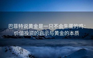 巴菲特说黄金是一只不会生蛋的鸡：价值投资的启示与黄金的本质